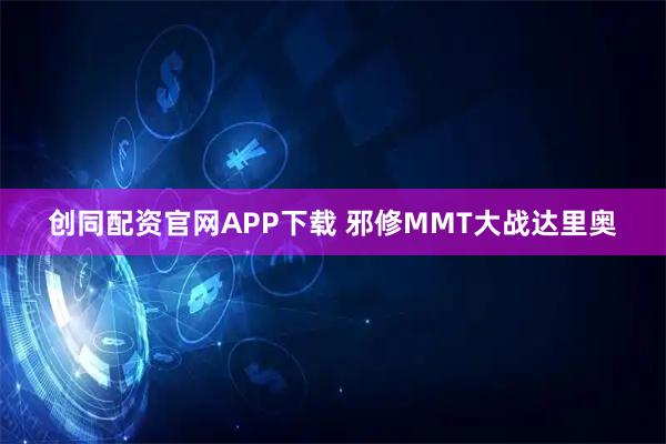 创同配资官网APP下载 邪修MMT大战达里奥