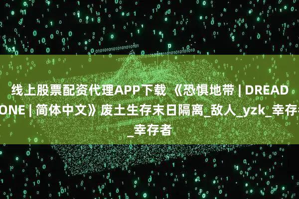 线上股票配资代理APP下载 《恐惧地带 | DREADZONE | 简体中文》废土生存末日隔离_敌人_yzk_幸存者