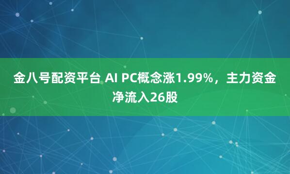 金八号配资平台 AI PC概念涨1.99%，主力资金净流入26股