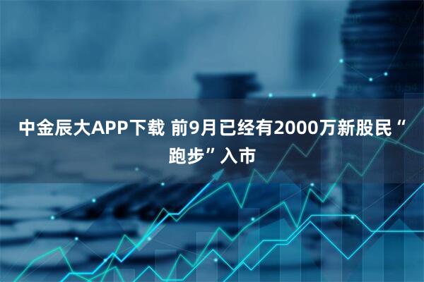 中金辰大APP下载 前9月已经有2000万新股民“跑步”入市