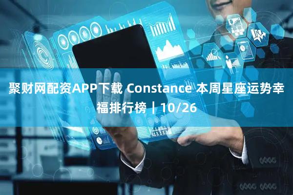 聚财网配资APP下载 Constance 本周星座运势幸福排行榜|10/26