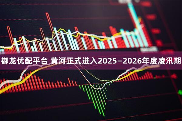 御龙优配平台 黄河正式进入2025—2026年度凌汛期