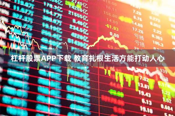 杠杆股票APP下载 教育扎根生活方能打动人心
