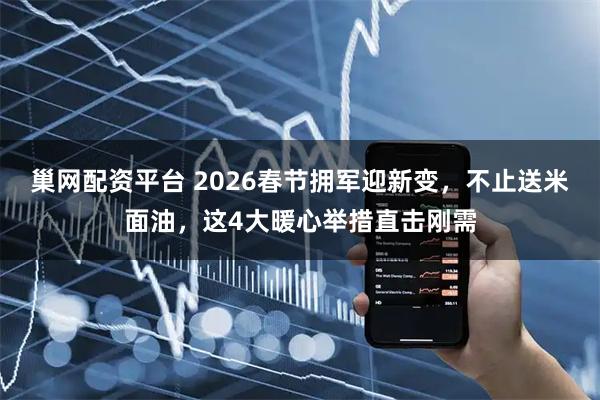 巢网配资平台 2026春节拥军迎新变，不止送米面油，这4大暖心举措直击刚需