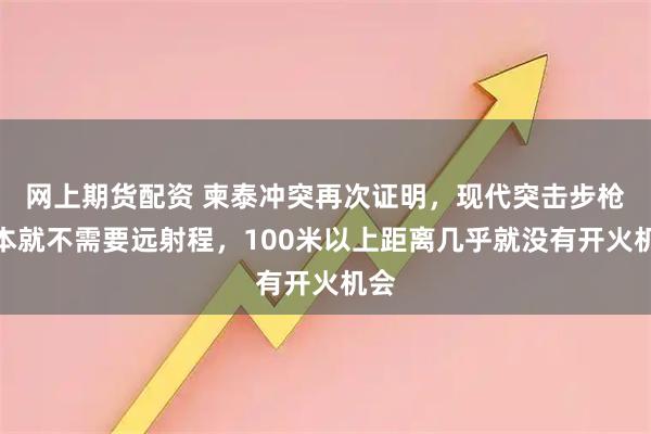 网上期货配资 柬泰冲突再次证明，现代突击步枪根本就不需要远射程，100米以上距离几乎就没有开火机会