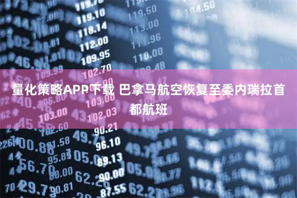 量化策略APP下载 巴拿马航空恢复至委内瑞拉首都航班