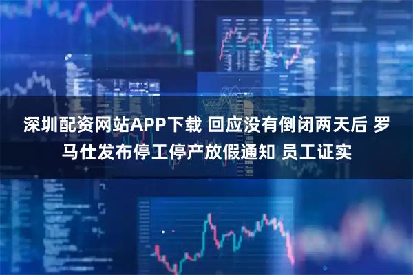 深圳配资网站APP下载 回应没有倒闭两天后 罗马仕发布停工停产放假通知 员工证实