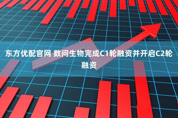 东方优配官网 数问生物完成C1轮融资并开启C2轮融资