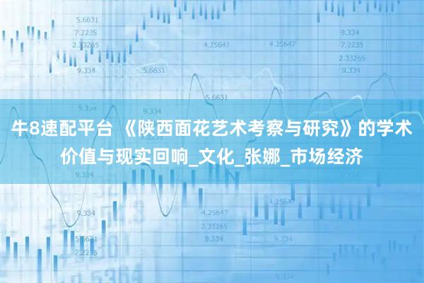 牛8速配平台 《陕西面花艺术考察与研究》的学术价值与现实回响_文化_张娜_市场经济