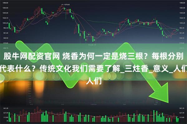 股牛网配资官网 烧香为何一定是烧三根？每根分别代表什么？传统文化我们需要了解_三炷香_意义_人们