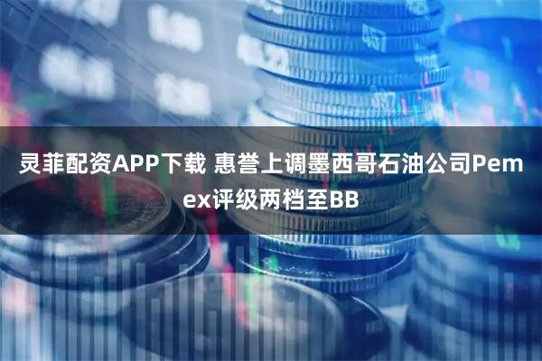 灵菲配资APP下载 惠誉上调墨西哥石油公司Pemex评级两档至BB