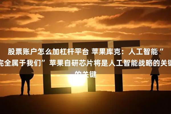 股票账户怎么加杠杆平台 苹果库克：人工智能“完全属于我们” 苹果自研芯片将是人工智能战略的关键