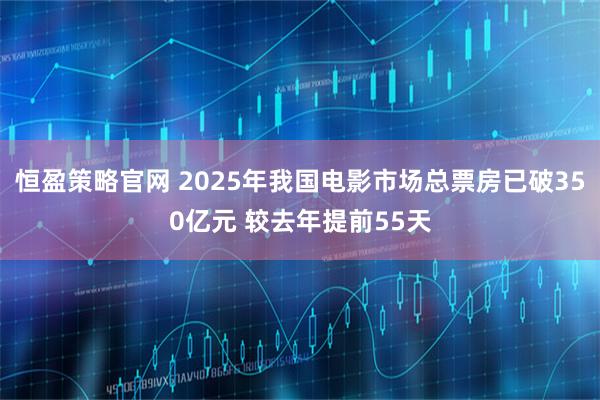 恒盈策略官网 2025年我国电影市场总票房已破350亿元 较去年提前55天
