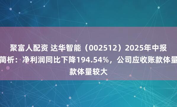 聚富人配资 达华智能（002512）2025年中报财务简析：净利润同比下降194.54%，公司应收账款体量较大