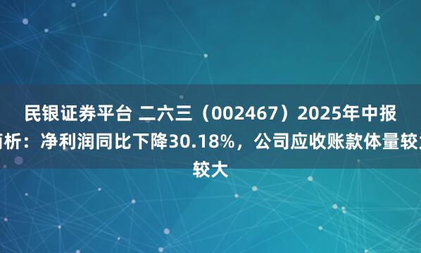 民银证券平台 二六三（002467）2025年中报简析：净利润同比下降30.18%，公司应收账款体量较大