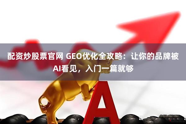 配资炒股票官网 GEO优化全攻略：让你的品牌被AI看见，入门一篇就够