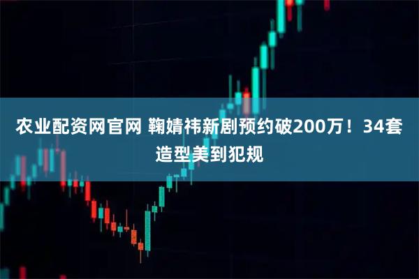 农业配资网官网 鞠婧祎新剧预约破200万！34套造型美到犯规